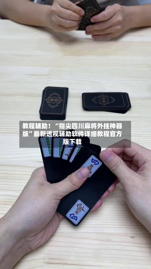 教程辅助！“指尖四川麻将外挂神器版”最新透视辅助软件详细教程官方版下载-第2张图片