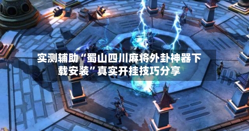 实测辅助“蜀山四川麻将外卦神器下载安装	”真实开挂技巧分享-第2张图片