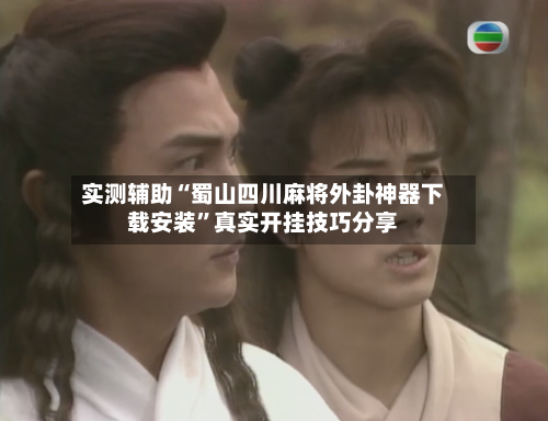 实测辅助“蜀山四川麻将外卦神器下载安装”真实开挂技巧分享-第1张图片