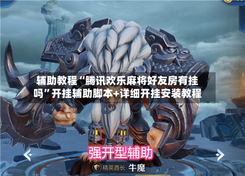 辅助教程“腾讯欢乐麻将好友房有挂吗	”开挂辅助脚本+详细开挂安装教程-第1张图片