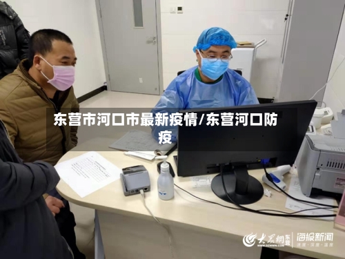 东营市河口市最新疫情/东营河口防疫-第1张图片