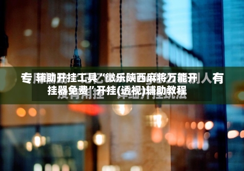 辅助开挂工具“微乐陕西麻将万能开挂器免费”开挂(透视)辅助教程-第1张图片