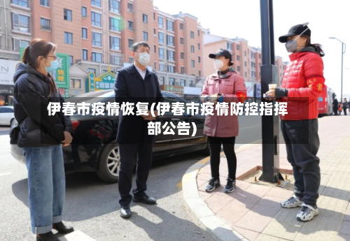 伊春市疫情恢复(伊春市疫情防控指挥部公告)-第2张图片