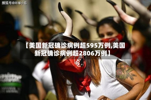 【美国新冠确诊病例超595万例,美国新冠确诊病例超2806万例】-第1张图片