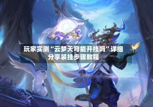 玩家实测“云梦天穹能开挂吗	”详细分享装挂步骤教程-第1张图片