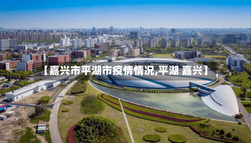 【嘉兴市平湖市疫情情况,平湖 嘉兴】-第1张图片