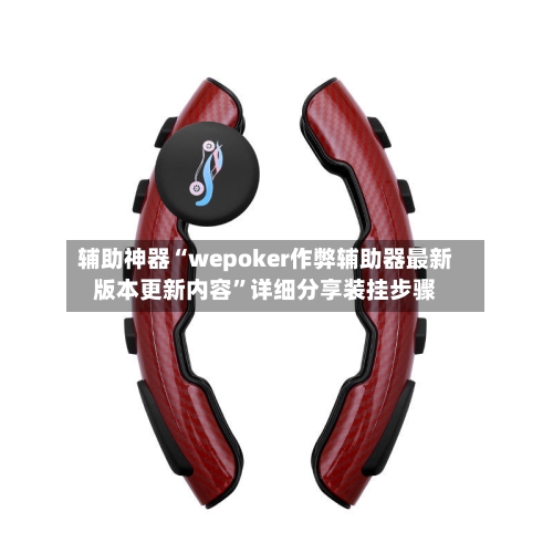 辅助神器“wepoker作弊辅助器最新版本更新内容	”详细分享装挂步骤-第1张图片