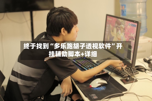 终于找到“多乐跑胡子透视软件”开挂辅助脚本+详细-第3张图片