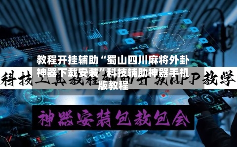 教程开挂辅助“蜀山四川麻将外卦神器下载安装”科技辅助神器手机版教程-第1张图片