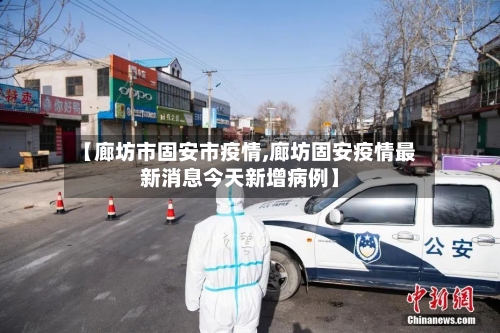 【廊坊市固安市疫情,廊坊固安疫情最新消息今天新增病例】-第1张图片