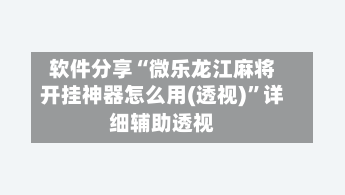 软件分享“微乐龙江麻将开挂神器怎么用(透视)”详细辅助透视-第1张图片