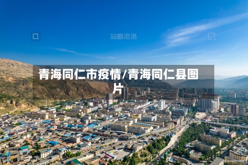 青海同仁市疫情/青海同仁县图片-第1张图片