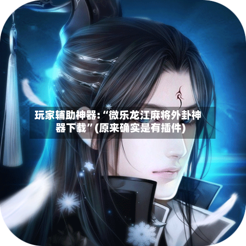 玩家辅助神器:“微乐龙江麻将外卦神器下载	”(原来确实是有插件)-第2张图片