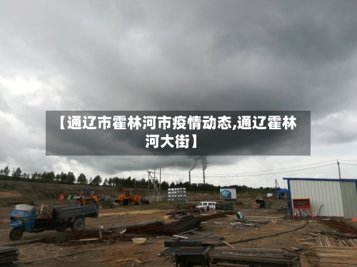 【通辽市霍林河市疫情动态,通辽霍林河大街】-第1张图片