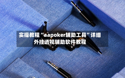 实操教程“aapoker辅助工具”详细外挂透视辅助软件教程-第1张图片