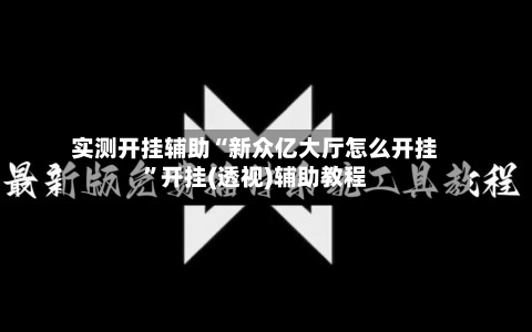 实测开挂辅助“新众亿大厅怎么开挂”开挂(透视)辅助教程-第2张图片