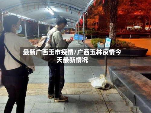 最新广西玉市疫情/广西玉林疫情今天最新情况-第2张图片