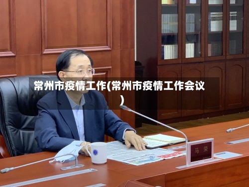 常州市疫情工作(常州市疫情工作会议)-第1张图片