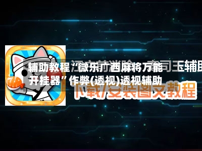 辅助教程“微乐广西麻将万能开挂器”作弊(透视)透视辅助-第2张图片