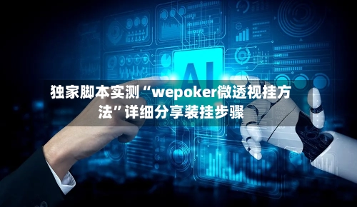 独家脚本实测“wepoker微透视挂方法”详细分享装挂步骤-第1张图片