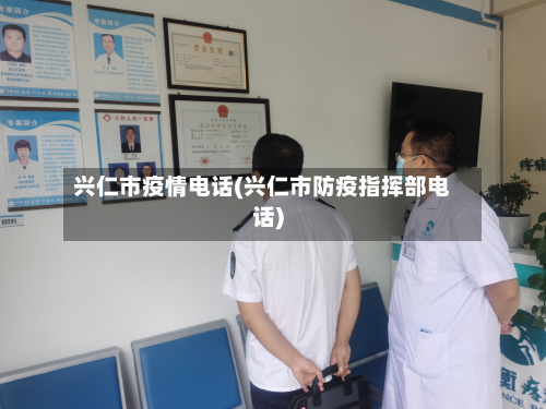 兴仁市疫情电话(兴仁市防疫指挥部电话)-第1张图片