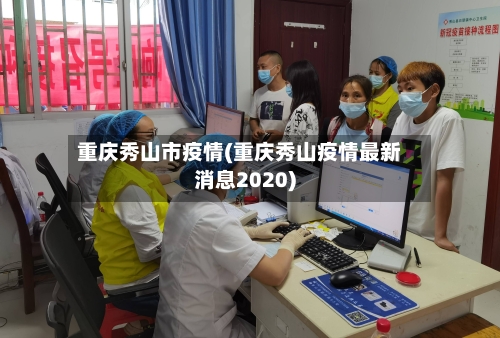重庆秀山市疫情(重庆秀山疫情最新消息2020)-第1张图片