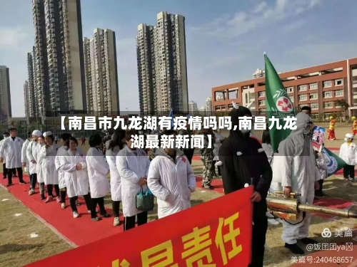 【南昌市九龙湖有疫情吗吗,南昌九龙湖最新新闻】-第1张图片