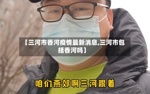 【三河市香河疫情最新消息,三河市包括香河吗】-第1张图片