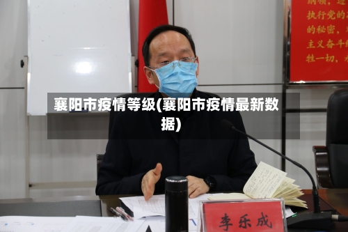 襄阳市疫情等级(襄阳市疫情最新数据)-第1张图片