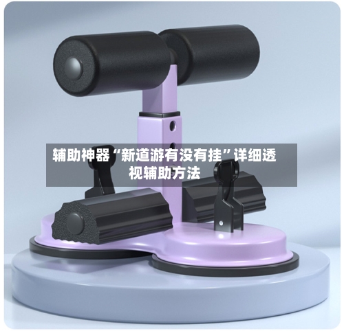 辅助神器“新道游有没有挂”详细透视辅助方法-第3张图片