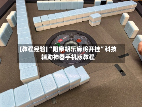 [教程经验]“阳泉胡乐麻将开挂”科技辅助神器手机版教程-第1张图片