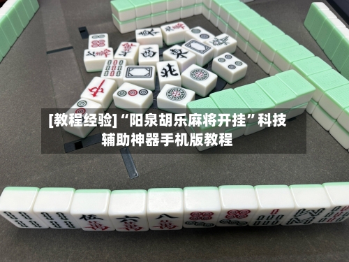[教程经验]“阳泉胡乐麻将开挂	”科技辅助神器手机版教程-第2张图片