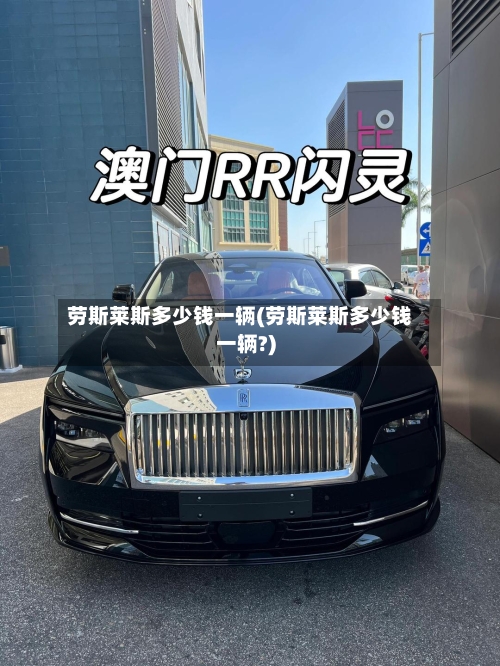 劳斯莱斯多少钱一辆(劳斯莱斯多少钱一辆?)-第1张图片