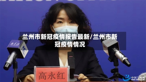 兰州市新冠疫情报告最新/兰州市新冠疫情情况-第1张图片