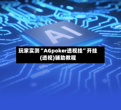 玩家实测“AGpoker透视挂”开挂(透视)辅助教程-第1张图片