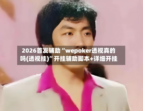 2026首发辅助“wepoker透视真的吗(透视挂)”开挂辅助脚本+详细开挂-第2张图片