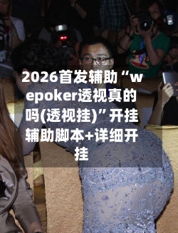 2026首发辅助“wepoker透视真的吗(透视挂)	”开挂辅助脚本+详细开挂-第1张图片