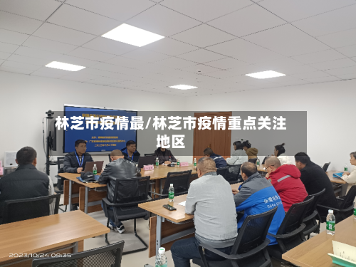 林芝市疫情最/林芝市疫情重点关注地区-第3张图片