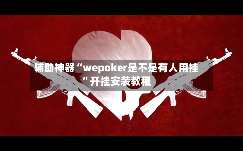 辅助神器“wepoker是不是有人用挂”开挂安装教程-第1张图片