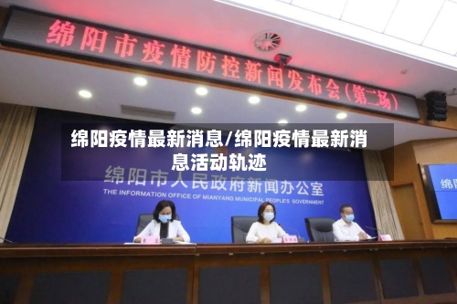 绵阳疫情最新消息/绵阳疫情最新消息活动轨迹-第2张图片