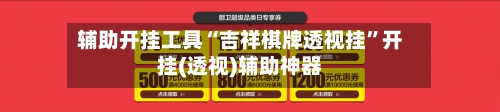 辅助开挂工具“吉祥棋牌透视挂”开挂(透视)辅助神器-第1张图片