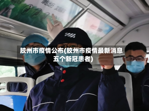 胶州市疫情公布(胶州市疫情最新消息五个新冠患者)-第1张图片