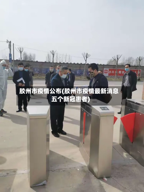 胶州市疫情公布(胶州市疫情最新消息五个新冠患者)-第3张图片