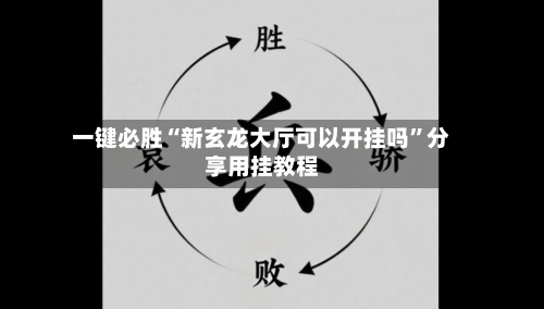 一键必胜“新玄龙大厅可以开挂吗	”分享用挂教程-第1张图片