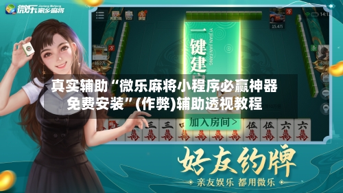 真实辅助“微乐麻将小程序必赢神器免费安装”(作弊)辅助透视教程-第1张图片