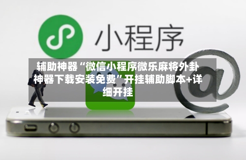 辅助神器“微信小程序微乐麻将外卦神器下载安装免费	”开挂辅助脚本+详细开挂-第1张图片