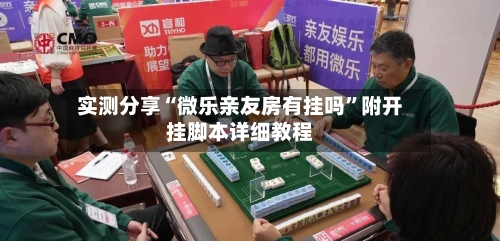 实测分享“微乐亲友房有挂吗”附开挂脚本详细教程-第2张图片