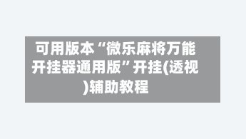 可用版本“微乐麻将万能开挂器通用版”开挂(透视)辅助教程-第2张图片