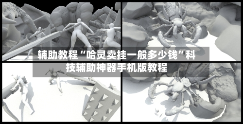 辅助教程“哈灵卖挂一般多少钱	”科技辅助神器手机版教程-第2张图片