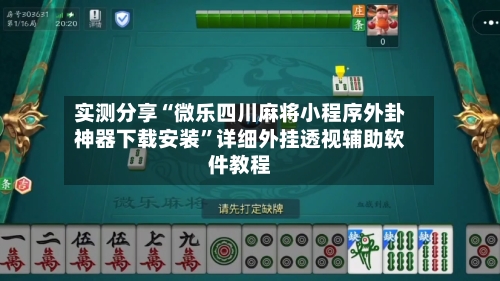 实测分享“微乐四川麻将小程序外卦神器下载安装	”详细外挂透视辅助软件教程-第1张图片